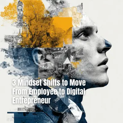 3 Mindset Shifts to Move From Employee to Digital Entrepreneur