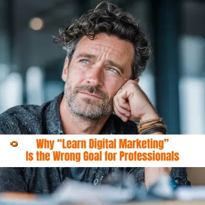 Why Learning Digital Marketing Is the Wrong Goal for Professionals